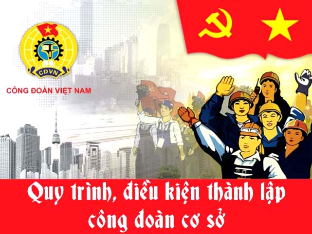Điều kiện, trình tự, thủ tục thành lập công đoàn cơ sở (theo Điều lệ Công đoàn Việt Nam)